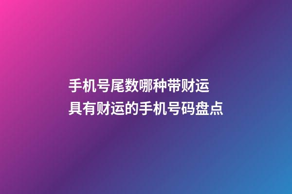 手机号尾数哪种带财运 具有财运的手机号码盘点